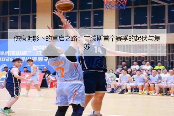 伤病阴影下的重启之路：吉滕斯首个赛季的起伏与复苏
