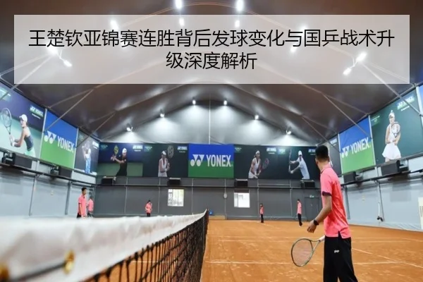王楚钦亚锦赛连胜背后发球变化与国乒战术升级深度解析